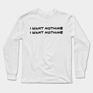 I Want Nothing I Want Nothing Long Sleeve T-Shirt